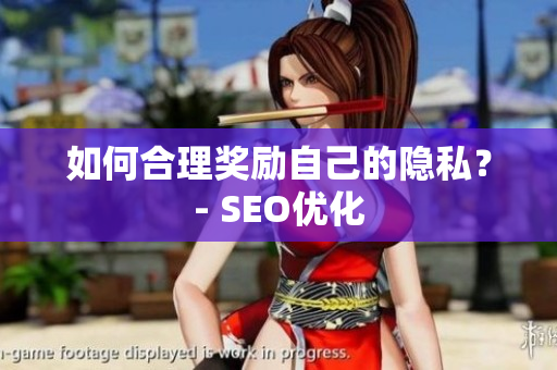 如何合理奖励自己的隐私？- SEO优化