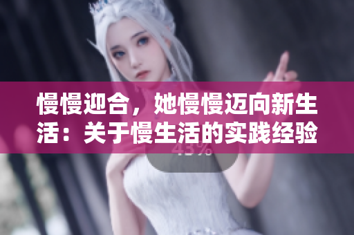 慢慢迎合，她慢慢迈向新生活：关于慢生活的实践经验