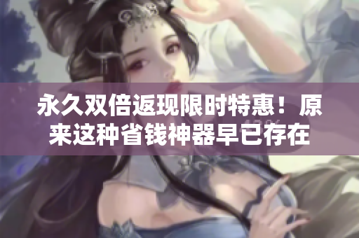 永久双倍返现限时特惠！原来这种省钱神器早已存在