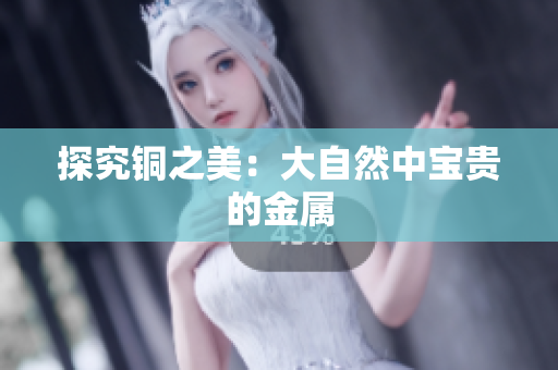 探究铜之美：大自然中宝贵的金属