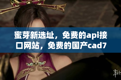 蜜芽新选址，免费的api接口网站，免费的国产cad770