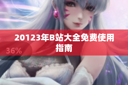 20123年B站大全免费使用指南
