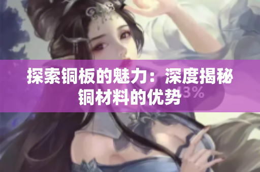 探索铜板的魅力：深度揭秘铜材料的优势