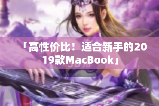 「高性价比！适合新手的2019款MacBook」