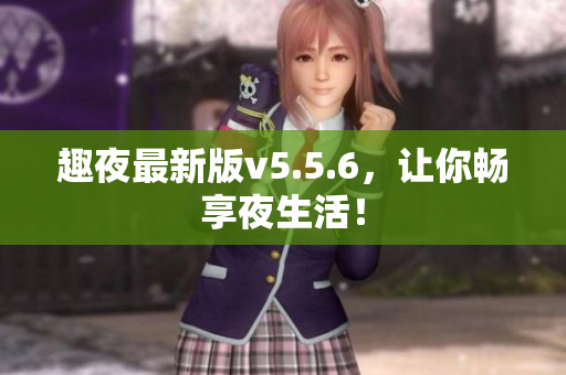趣夜最新版v5.5.6，让你畅享夜生活！