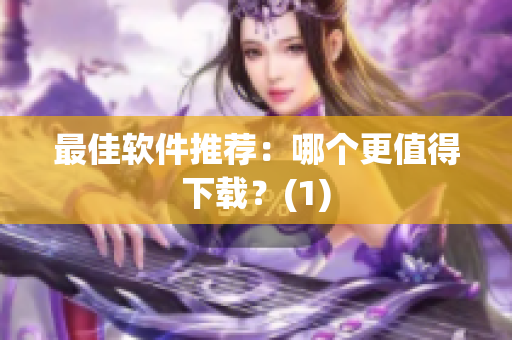 最佳软件推荐：哪个更值得下载？(1)