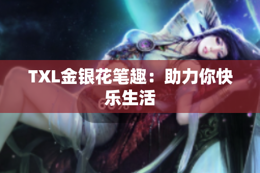 TXL金银花笔趣：助力你快乐生活