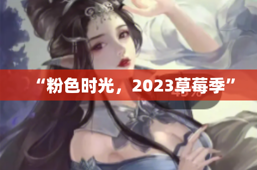 “粉色时光，2023草莓季”