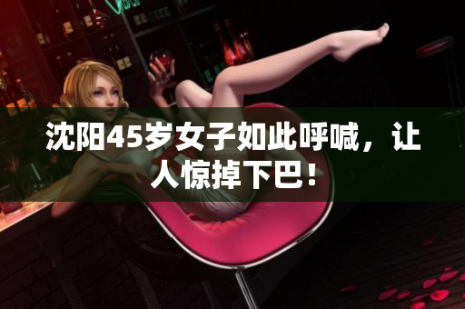 沈阳45岁女子如此呼喊，让人惊掉下巴！