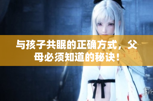与孩子共眠的正确方式，父母必须知道的秘诀！