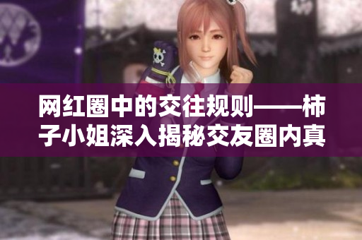 网红圈中的交往规则——柿子小姐深入揭秘交友圈内真相