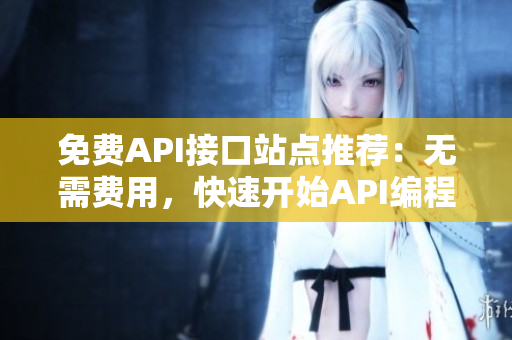 免费API接口站点推荐：无需费用，快速开始API编程！