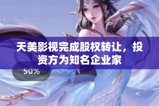天美影视完成股权转让，投资方为知名企业家