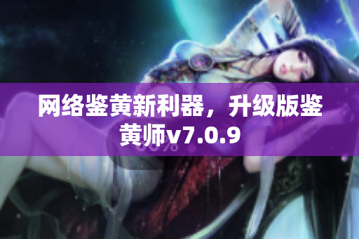 网络鉴黄新利器，升级版鉴黄师v7.0.9