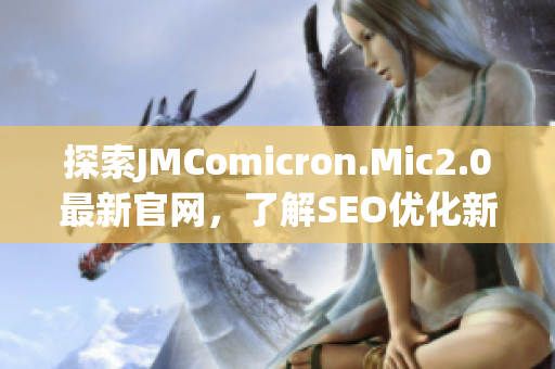 探索JMComicron.Mic2.0最新官网，了解SEO优化新技巧