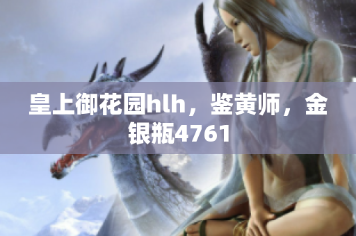 皇上御花园hlh，鉴黄师，金银瓶4761