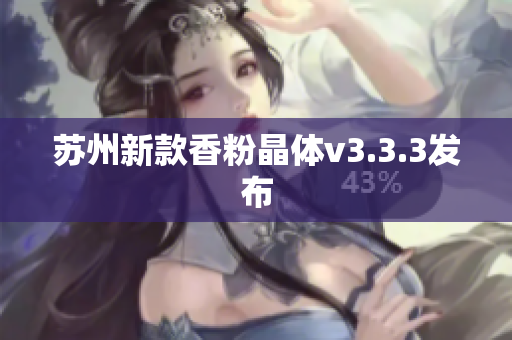苏州新款香粉晶体v3.3.3发布