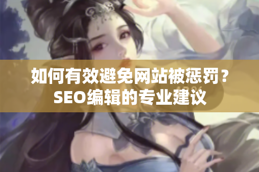 如何有效避免网站被惩罚？SEO编辑的专业建议