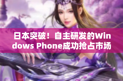 日本突破！自主研发的Windows Phone成功抢占市场
