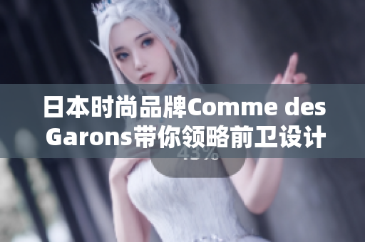 日本时尚品牌Comme des Garons带你领略前卫设计