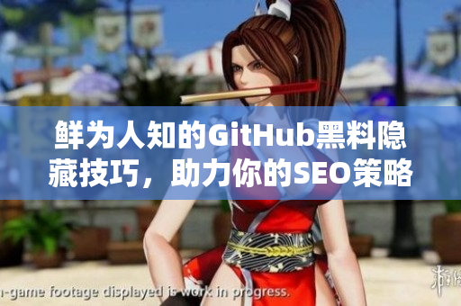 鲜为人知的GitHub黑料隐藏技巧，助力你的SEO策略