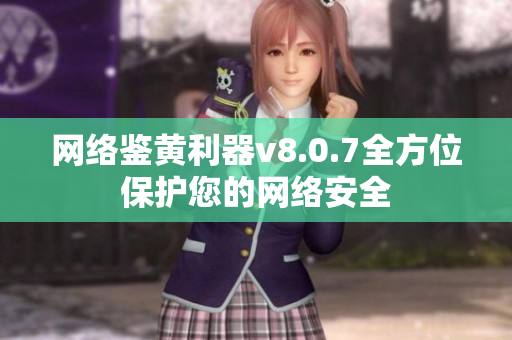 网络鉴黄利器v8.0.7全方位保护您的网络安全