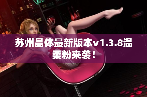 苏州晶体最新版本v1.3.8温柔粉来袭！