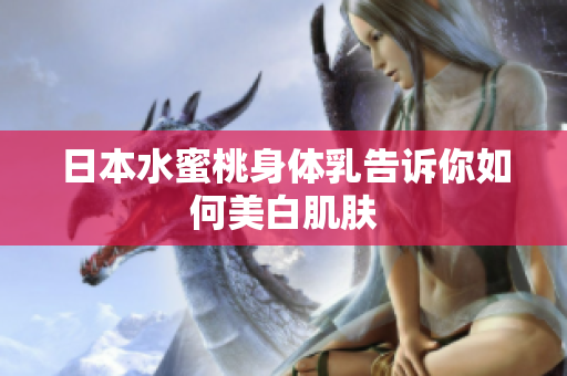 日本水蜜桃身体乳告诉你如何美白肌肤
