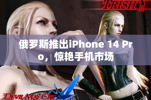 俄罗斯推出iPhone 14 Pro，惊艳手机市场