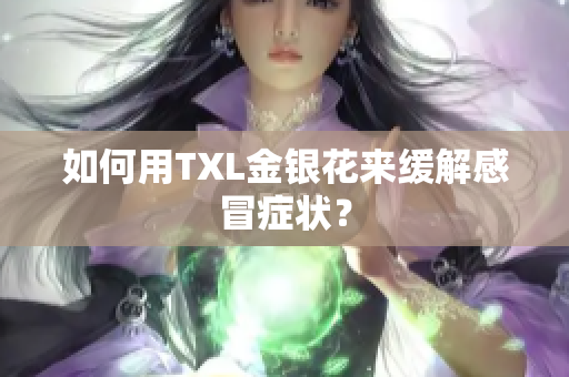 如何用TXL金银花来缓解感冒症状？