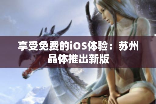享受免费的iOS体验：苏州晶体推出新版