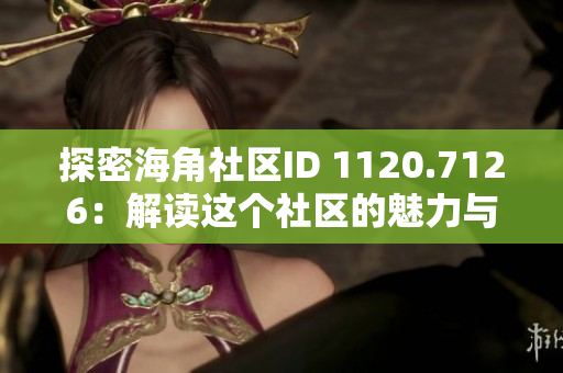 探密海角社区ID 1120.7126：解读这个社区的魅力与价值