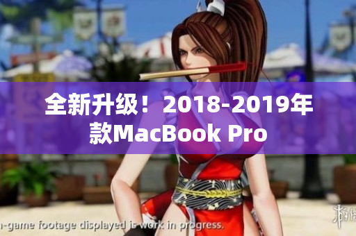 全新升级！2018-2019年款MacBook Pro