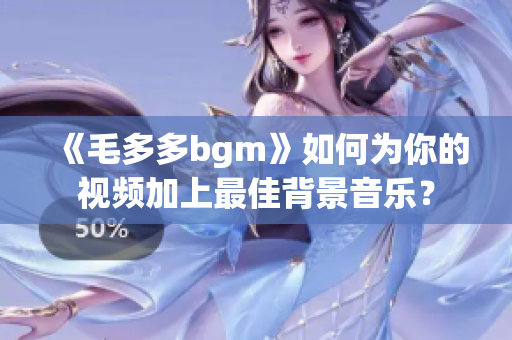 《毛多多bgm》如何为你的视频加上最佳背景音乐？