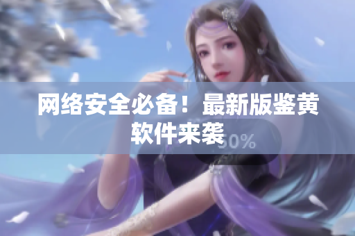 网络安全必备！最新版鉴黄软件来袭