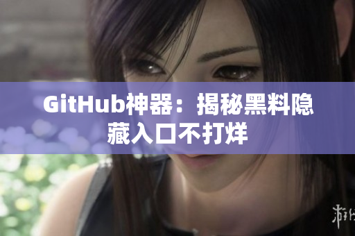 GitHub神器：揭秘黑料隐藏入口不打烊