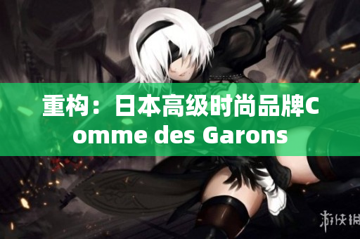 重构：日本高级时尚品牌Comme des Garons
