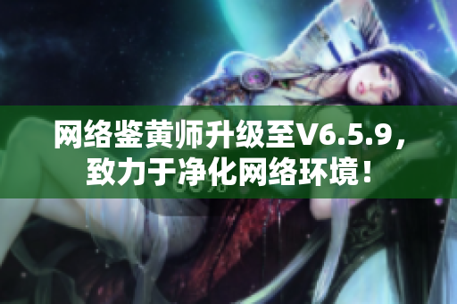 网络鉴黄师升级至V6.5.9，致力于净化网络环境！