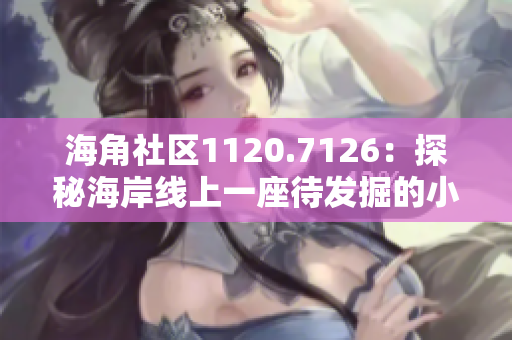 海角社区1120.7126：探秘海岸线上一座待发掘的小城市