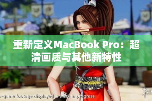 重新定义MacBook Pro：超清画质与其他新特性