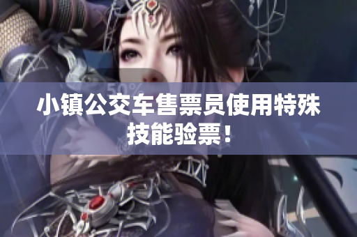 小镇公交车售票员使用特殊技能验票！