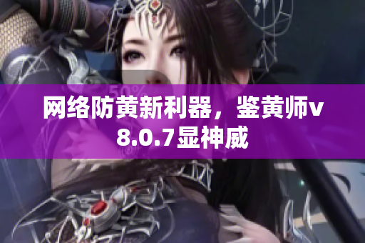 网络防黄新利器，鉴黄师v8.0.7显神威