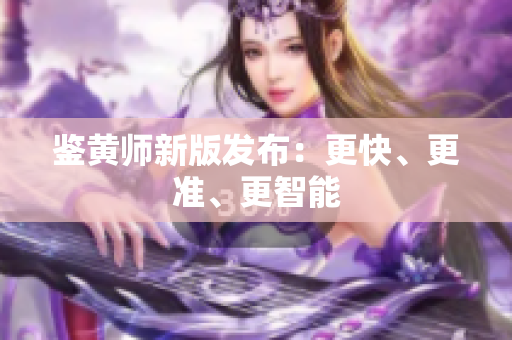 鉴黄师新版发布：更快、更准、更智能