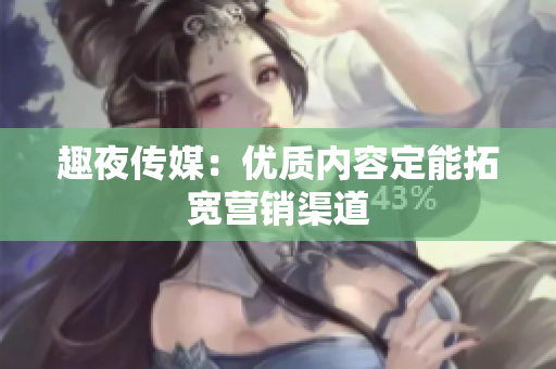 趣夜传媒：优质内容定能拓宽营销渠道