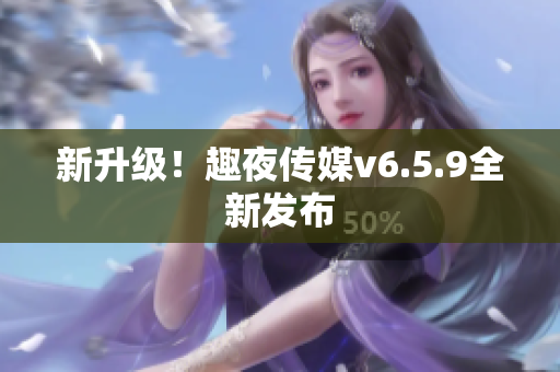 新升级！趣夜传媒v6.5.9全新发布