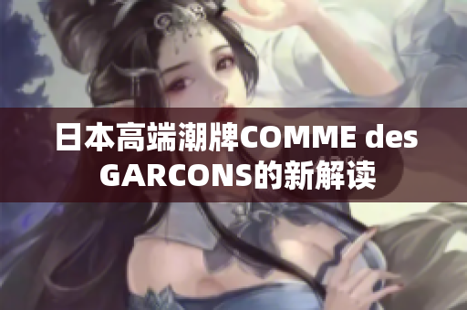 日本高端潮牌COMME des GARCONS的新解读
