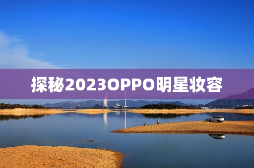 探秘2023OPPO明星妆容