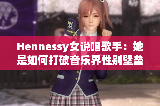 Hennessy女说唱歌手：她是如何打破音乐界性别壁垒的