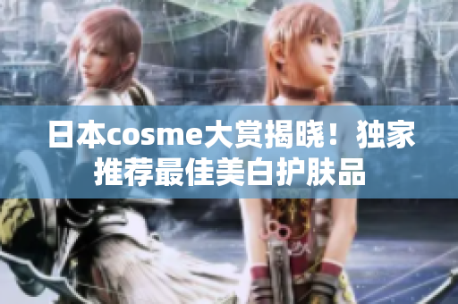 日本cosme大赏揭晓！独家推荐最佳美白护肤品