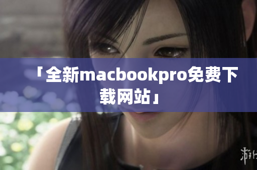 「全新macbookpro免费下载网站」